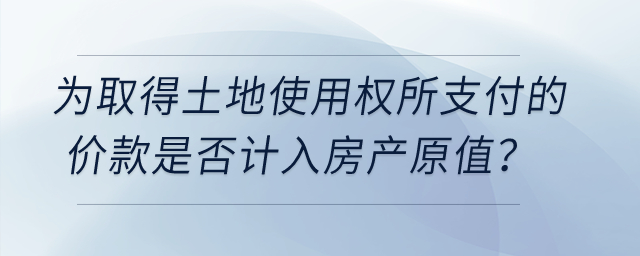 在計征房產稅時,，為取得土地使用權所支付的價款是否計入房產原值？