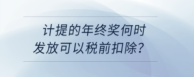 計(jì)提的年終獎(jiǎng)何時(shí)發(fā)放可以稅前扣除？