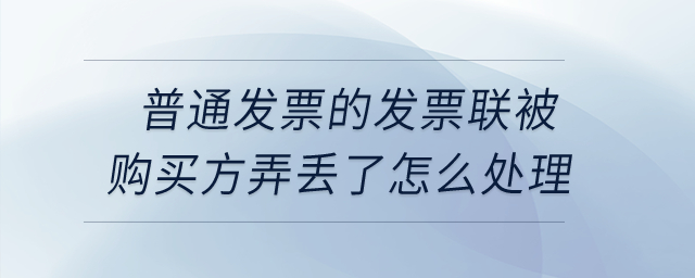 普通發(fā)票的發(fā)票聯(lián)被購買方弄丟了怎么處理？