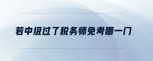 若中級過了稅務(wù)師免考哪一門