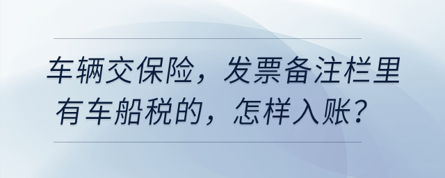 車輛交保險,，發(fā)票備注欄里有車船稅的,，怎樣入賬？