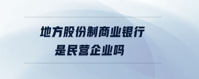 地方股份制商業(yè)銀行是民營企業(yè)嗎