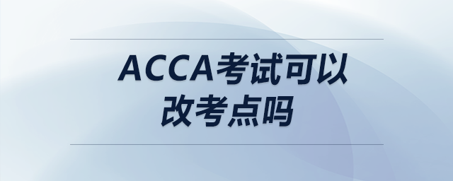 acca考試可以改考點(diǎn)嗎
