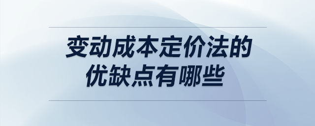 變動成本定價法的優(yōu)缺點有哪些