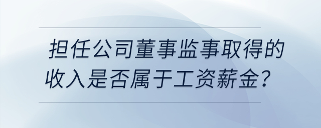 個人擔任公司董事監(jiān)事取得的收入是否屬于工資薪金,？