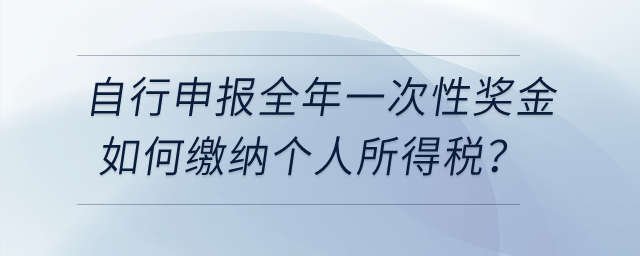 納稅人自行申報(bào)全年一次性獎(jiǎng)金個(gè)人所得稅時(shí),，如何繳納個(gè)人所得稅,？