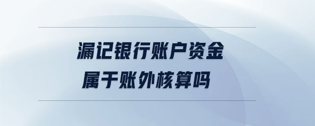 漏記銀行賬戶資金屬于賬外核算嗎