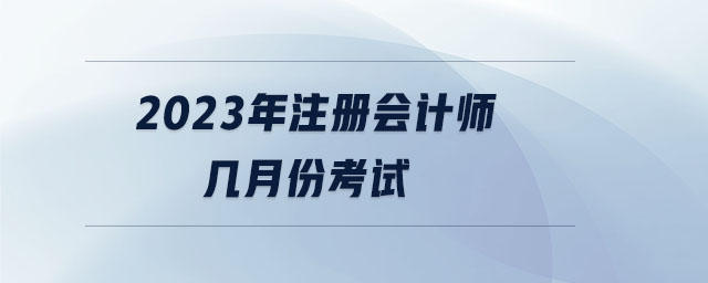 2023年注冊會計師幾月份考試