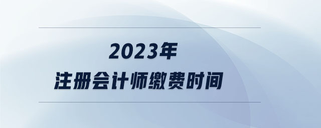 2023年注冊會計師繳費時間