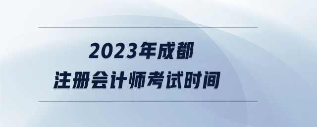 2023年成都注冊(cè)會(huì)計(jì)師考試時(shí)間