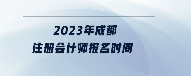 2023年成都注冊會計師報名時間