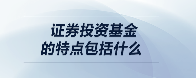 證券投資基金的特點(diǎn)包括什么