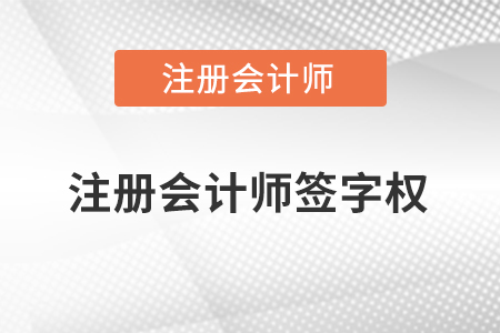 注冊會計(jì)師簽字權(quán)指的是什么,？