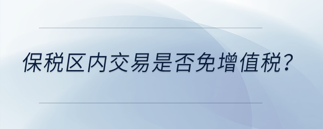 保稅區(qū)內(nèi)交易是否免增值稅？