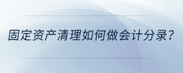 固定資產(chǎn)清理如何做會(huì)計(jì)分錄,？
