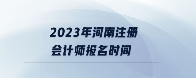 2023年河南注冊(cè)會(huì)計(jì)師報(bào)名時(shí)間