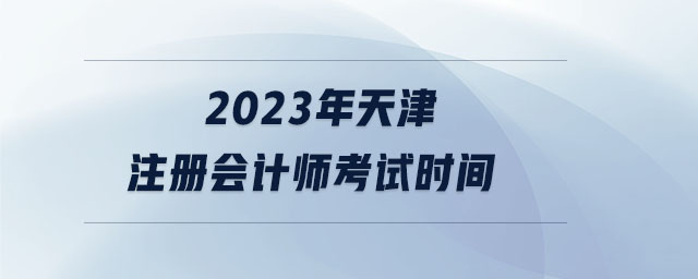 2023年天津注冊會計師考試時間