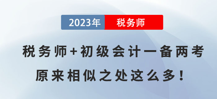 稅務(wù)師+初級(jí)會(huì)計(jì)一備兩考,，原來(lái)相似之處這么多！