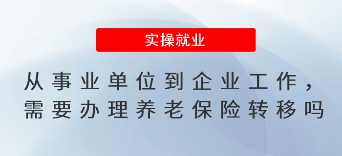 從事業(yè)單位到企業(yè)工作，需要辦理養(yǎng)老保險轉(zhuǎn)移手續(xù)嗎,？