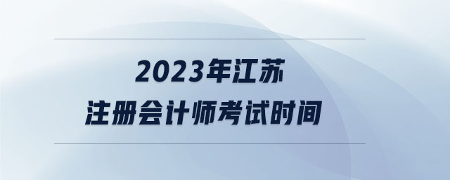 2023年江蘇注冊會計師考試時間