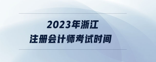 2023年浙江注冊會計師考試時間