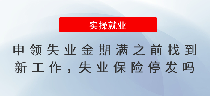 申領(lǐng)失業(yè)保險(xiǎn)金期滿之前找到新工作，失業(yè)保險(xiǎn)待遇停發(fā)嗎,？