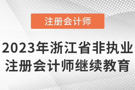 2023年浙江省非執(zhí)業(yè)注冊會計師繼續(xù)教育