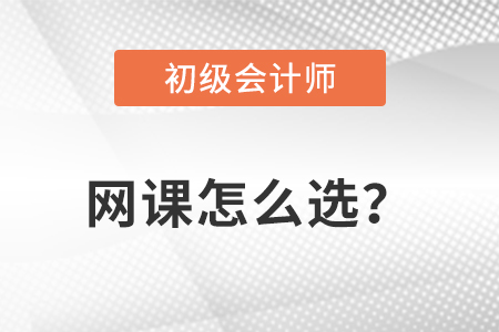 初級會計網(wǎng)課怎么選？