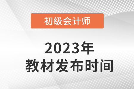 2023初級會(huì)計(jì)師考試教材發(fā)布了嗎,？