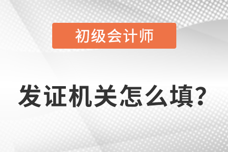 初級會計證發(fā)證機關怎么填,？