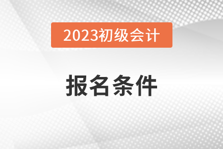 初級會計職稱怎么報考,？有什么條件要求？