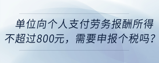 單位向個人支付勞務(wù)報酬所得不超過800元，需要申報個稅嗎,？