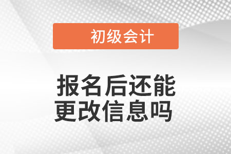 2023年初級會計報名后還能更改信息嗎,？