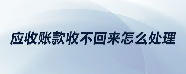 應(yīng)收賬款收不回來怎么處理