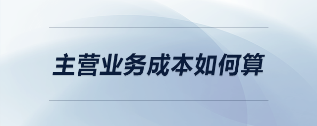 主營(yíng)業(yè)務(wù)成本如何算