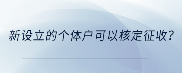 新設立的個體戶是不是一定可以核定征收,？