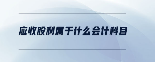 應(yīng)收股利屬于什么會計(jì)科目