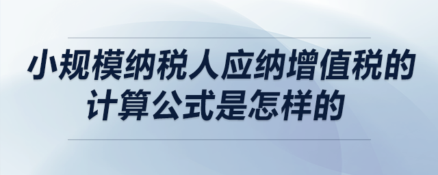 小規(guī)模納稅人應(yīng)納增值稅的計(jì)算公式是怎樣的