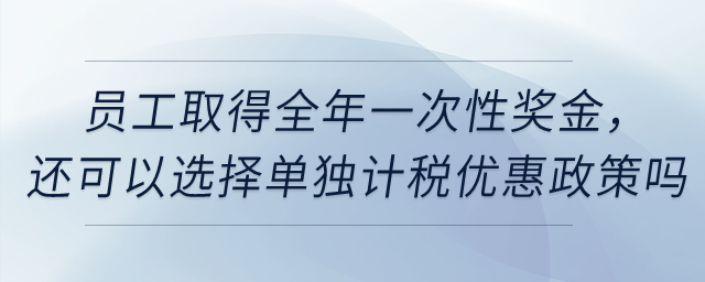 員工取得全年一次性獎(jiǎng)金，還可以選擇單獨(dú)計(jì)稅優(yōu)惠政策嗎,？