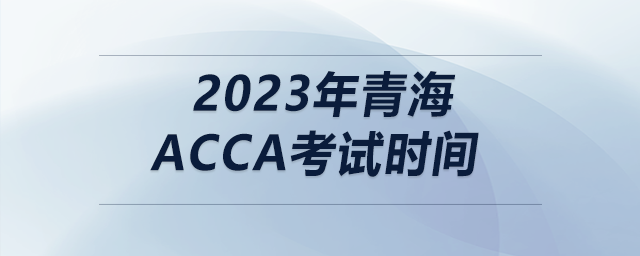 2023年青海acca考試時間