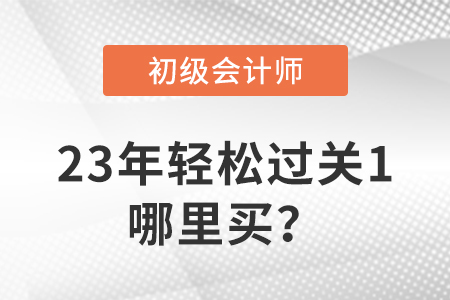 23年初級(jí)會(huì)計(jì)輕松過(guò)關(guān)?1哪里買(mǎi),？