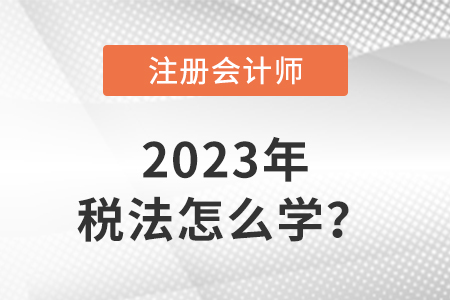 2023注會稅法教材怎么學(xué),？