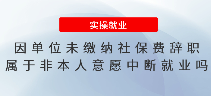 因單位未繳納社保費辭職，屬于非因本人意愿中斷就業(yè)嗎,？