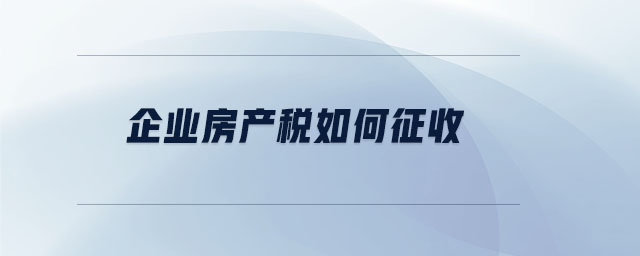 企業(yè)房產(chǎn)稅如何征收