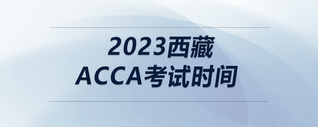 2023西藏acca考試時間