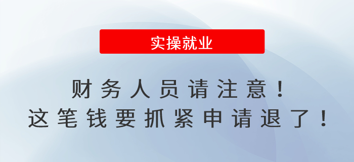 財(cái)務(wù)人員請(qǐng)注意,！這筆錢要抓緊申請(qǐng)退了,！