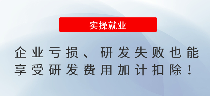 提醒！企業(yè)虧損,、研發(fā)失敗也能享受研發(fā)費用加計扣除,！