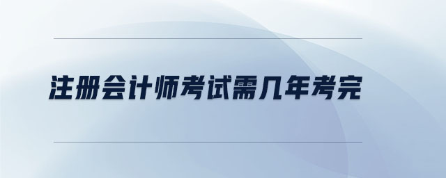 注冊會(huì)計(jì)師考試需幾年考完