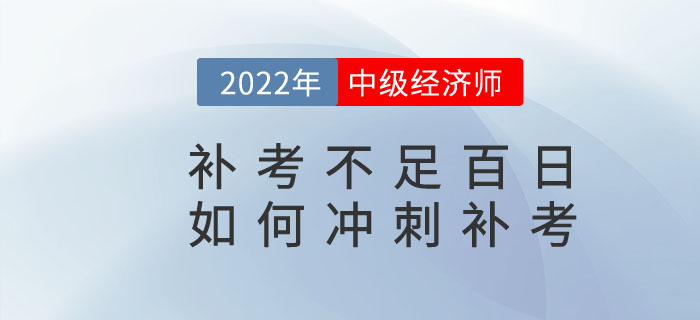 距離2022年中級(jí)經(jīng)濟(jì)師補(bǔ)考不足百日,，如何沖刺補(bǔ)考,？