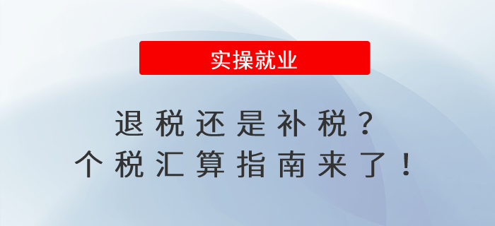 退稅還是補(bǔ)稅,？個(gè)稅匯算指南來(lái)了！